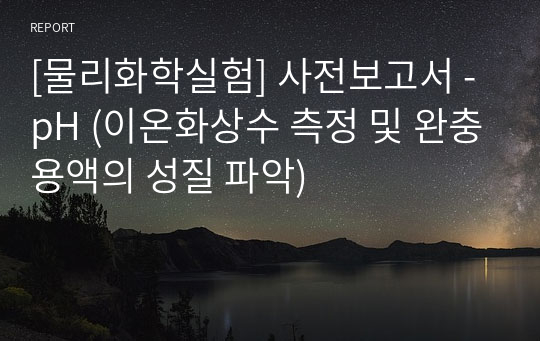 [물리화학실험] 사전보고서 - pH (이온화상수 측정 및 완충용액의 성질 파악)