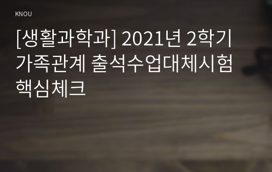 [생활과학과] 2021년 2학기 가족관계 출석수업대체시험 핵심체크