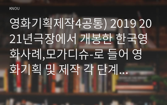 영화기획제작4공통) 2019 2021년극장에서 개봉한 한국영화사례,모가디슈-로 들어 영화기획 및 제작 각 단계 체계적으로 자세히 설명하시오0k