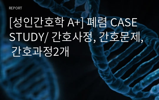 [성인간호학 A+] 폐렴 CASE STUDY/ 간호사정, 간호문제, 간호과정2개