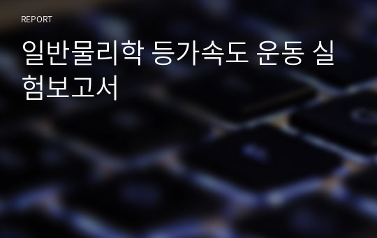 일반물리학 등가속도 운동 실험보고서