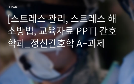 [스트레스 관리, 스트레스 해소방법, 교육자료 PPT] 간호학과_정신간호학 A+과제