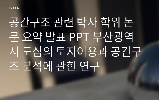 A+)도시계획,공간구조 박사학위 논문 요약 발표 PPT-부산광역시 도심의 토지이용과 공간구조 분석에 관한 연구