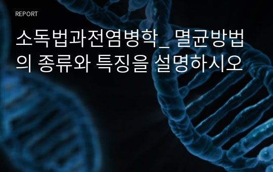 소독법과전염병학_ 멸균방법의 종류와 특징을 설명하시오