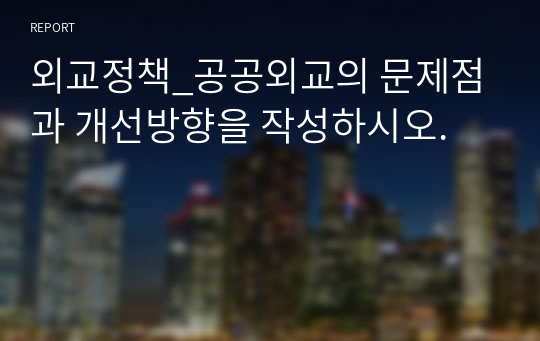 외교정책_공공외교의 문제점과 개선방향을 작성하시오.