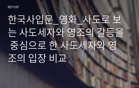 한국사입문_영화_사도로 보는 사도세자와 영조의 갈등을 중심으로 한 사도세자와 영조의 입장 비교