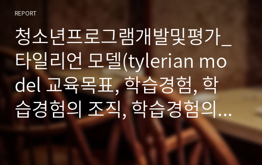 청소년프로그램개발및평가_타일리언 모델(tylerian model 교육목표, 학습경험, 학습경험의 조직, 학습경험의 평가)에 따른 청소년 캠프 프로그램을 개발하시오.