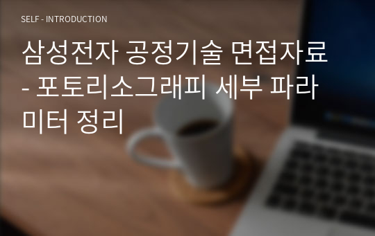 삼성전자 공정기술 면접자료 - 포토리소그래피 세부 파라미터 정리