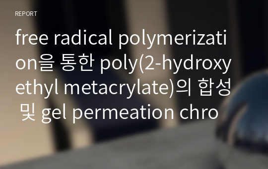 free radical polymerization을 통한 poly(2-hydroxyethyl metacrylate)의 합성 및 gel permeation chromatography를 통한 분자량 계산