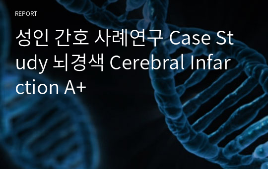 성인 간호 사례연구 Case Study 뇌경색 Cerebral Infarction A+