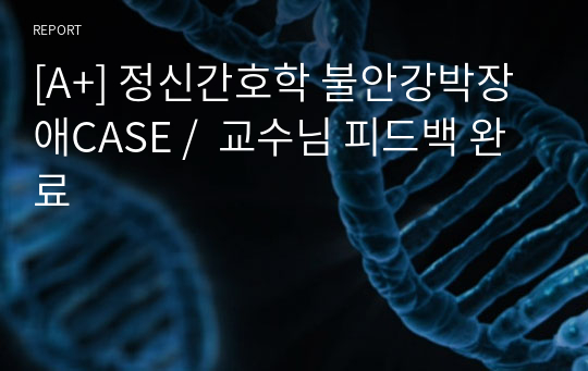 [A+] 정신간호학 불안강박장애CASE /  교수님 피드백 완료