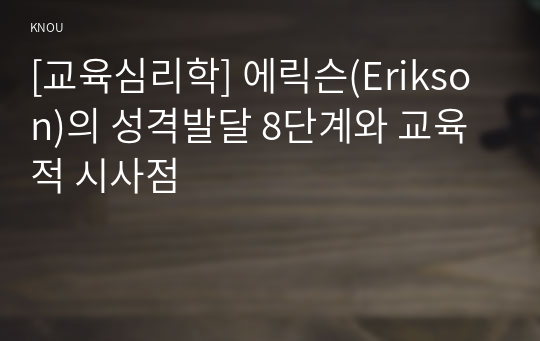 [교육심리학] 에릭슨(Erikson)의 성격발달 8단계와 교육적 시사점