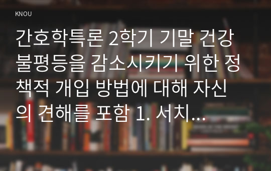 간호학특론 2학기 기말 건강 불평등을 감소시키기 위한 정책적 개입 방법에 대해 자신의 견해를 포함 1. 서치먼(Suchman)의 질병과정 모형과 메커닉(Mechanic)의 의료추구이론