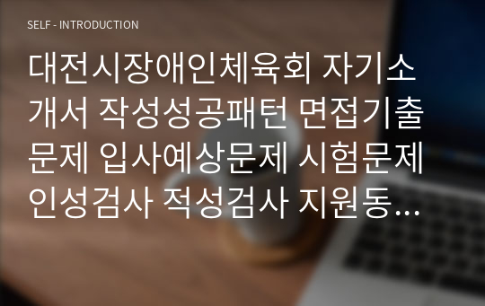 대전시장애인체육회 자기소개서 작성성공패턴 면접기출문제 입사예상문제 시험문제 인성검사 적성검사 지원동기작성요령 직무계획서견본