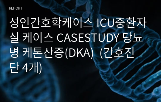 성인간호학케이스 ICU중환자실 케이스 CASESTUDY 당뇨병 케톤산증(DKA)  (간호진단 4개)