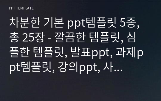 차분한 기본 ppt템플릿 5종, 총 25장 - 깔끔한 템플릿, 심플한 템플릿, 발표ppt, 과제ppt템플릿, 강의ppt, 사업계획서ppt, 회사소개ppt