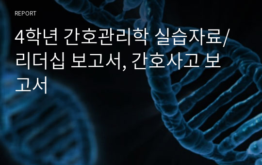 4학년 간호관리학 실습자료/ 리더십 보고서, 간호사고 보고서