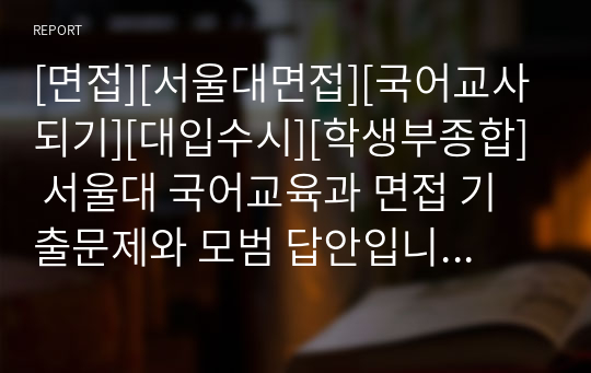 [면접][서울대면접][국어교사되기][대입수시][학생부종합] 서울대 국어교육과 면접 기출문제와 모범 답안입니다. 국어교육과를 지원하실 분들은 반드시 본 자료를 읽어보시기를 바랍니다.