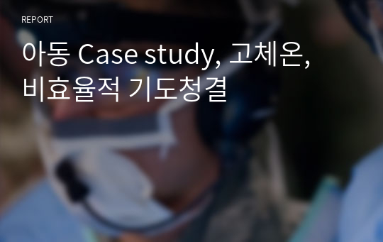 아동 Case study, 고체온, 비효율적 기도청결