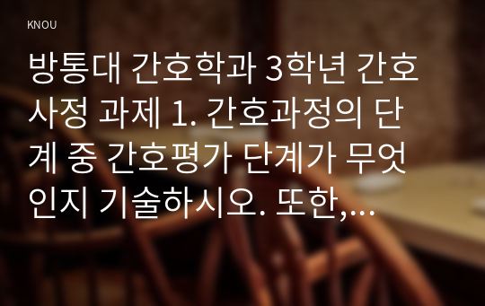 방통대 간호학과 3학년 간호사정 과제 1. 간호과정의 단계 중 간호평가 단계가 무엇인지 기술하시오. 또한, 간호평가를 수행하는 세부활동에 관해 설명하시오.