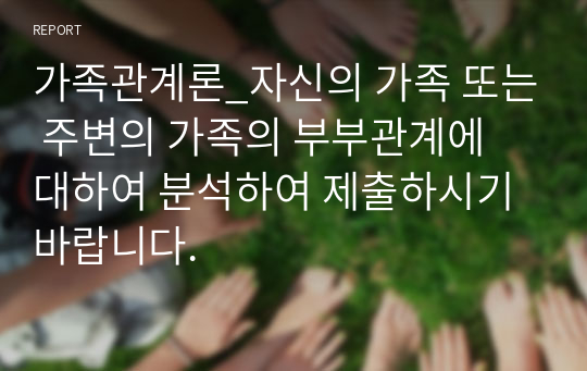 가족관계론_자신의 가족 또는 주변의 가족의 부부관계에 대하여 분석하여 제출하시기 바랍니다.