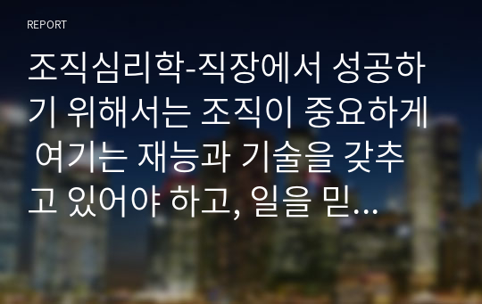 조직심리학-직장에서 성공하기 위해서는 조직이 중요하게 여기는 재능과 기술을 갖추고 있어야 하고, 일을 믿고 맡을 수 있을 정도로 열심히 일해야 한다. 하지만 최근의 일의 세계는 빠르게 변화하고 있다. 변화하는 일의 세계에서 성공하기 위한 새로운 조건을 세가지를 제시하고 설명하시오.