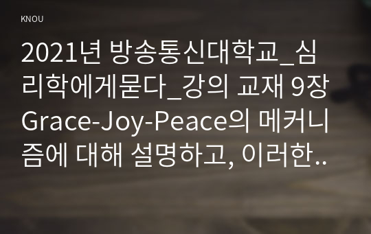 2021년 방송통신대학교_심리학에게묻다_강의 교재 9장 Grace-Joy-Peace의 메커니즘에 대해 설명하고, 이러한 개념이 나에게 주는 함의를 쓰시오. (4)