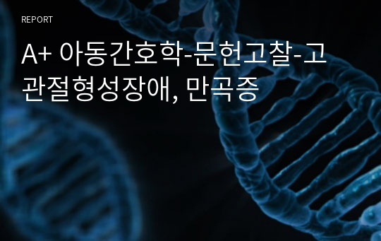 A+ 아동간호학-문헌고찰-고관절형성장애, 만곡증