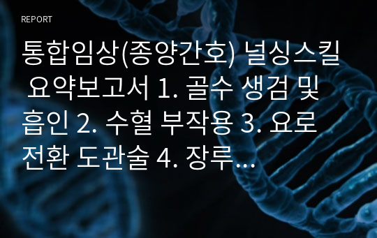 통합임상(종양간호) 널싱스킬 요약보고서 1. 골수 생검 및 흡인 2. 수혈 부작용 3. 요로 전환 도관술 4. 장루 주머니 관리 결장루 및 회장루 5. 통증 사정과 간호 중재[종양간호] 6. 투약 PCA 관리 7. 사후관리