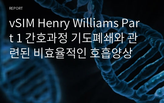 vSIM Henry Williams Part 1 간호과정 기도폐쇄와 관련된 비효율적인 호흡양상