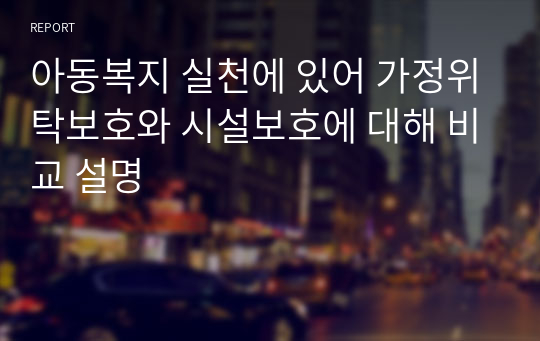 아동복지 실천에 있어 가정위탁보호와 시설보호에 대해 비교 설명