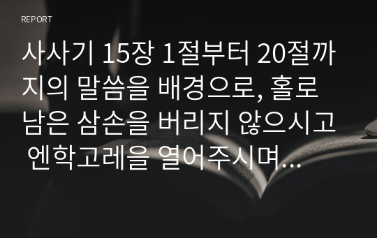 사사기 15장 1절부터 20절까지의 말씀을 배경으로, 홀로 남은 삼손을 버리지 않으시고 엔학고레을 열어주시며 함께하신 하나님에 대한 설교입니다. 새벽예배설교용으로 사용하시면 됩니다.