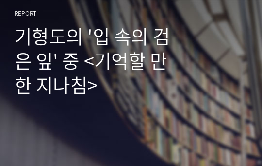 기형도의 &#039;입 속의 검은 잎&#039; 중 &lt;기억할 만한 지나침&gt;