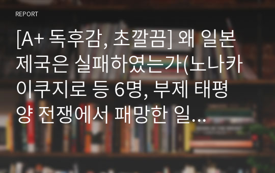 [A+ 독후감, 초깔끔] 왜 일본 제국은 실패하였는가(노나카 이쿠지로 등 6명, 부제 태평양 전쟁에서 패망한 일본의 이유)