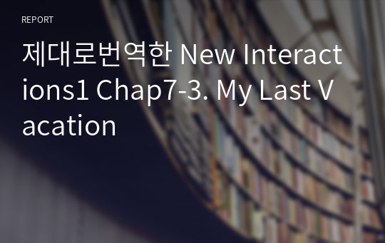 제대로번역한 New Interactions1 Chap7-3. My Last Vacation