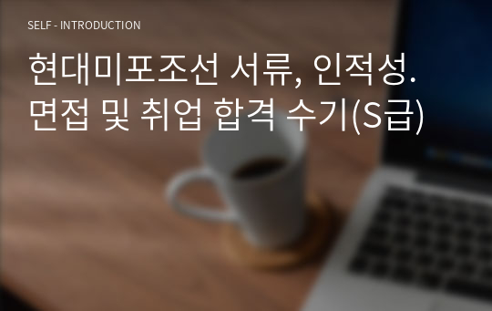 현대미포조선 서류, 인적성. 면접 및 취업 합격 수기(S급)