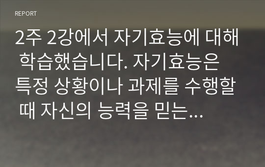 2주 2강에서 자기효능에 대해 학습했습니다. 자기효능은 특정 상황이나 과제를 수행할 때 자신의 능력을 믿는 것을 말합니다. 자기효능감의 개념과 영향요인 및 자기효능감을 높이기 위한 실천방안을 제시하십시오.