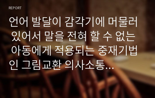 언어 발달이 감각기에 머물러 있어서 말을 전혀 할 수 없는 아동에게 적용되는 중재기법인 그림교환 의사소통체계(PECS)의 장점과 단점에 대해 자신의 견해를 서술하시오.