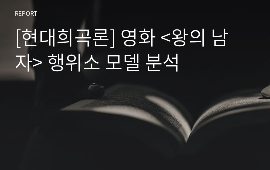 [현대희곡론] 영화 &lt;왕의 남자&gt; 행위소 모델 분석