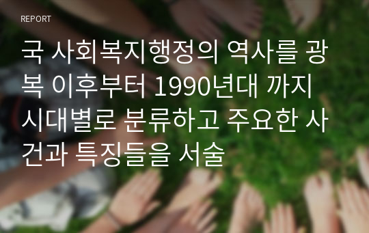 국 사회복지행정의 역사를 광복 이후부터 1990년대 까지 시대별로 분류하고 주요한 사건과 특징들을 서술