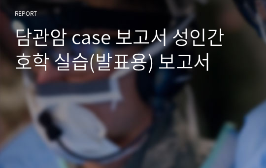 담관암 case 보고서 성인간호학 실습(발표용) 보고서