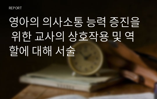 영아의 의사소통 능력 증진을 위한 교사의 상호작용 및 역할에 대해 서술