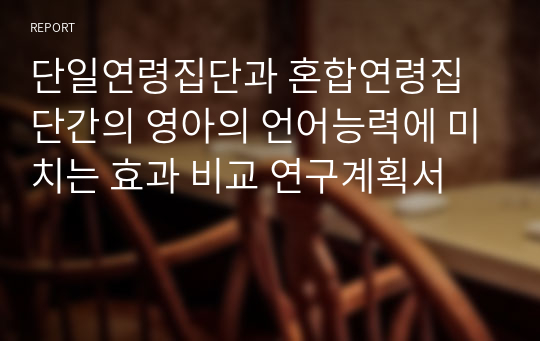 단일연령집단과 혼합연령집단간의 영아의 언어능력에 미치는 효과 비교 연구계획서