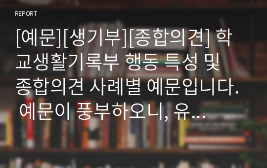 [예문][생기부][종합의견] 학교생활기록부 행동 특성 및 종합의견 사례별 예문 31개를 탑재했습니다. 예문이 풍부하오니, 유익하게 사용하시기 바랍니다.