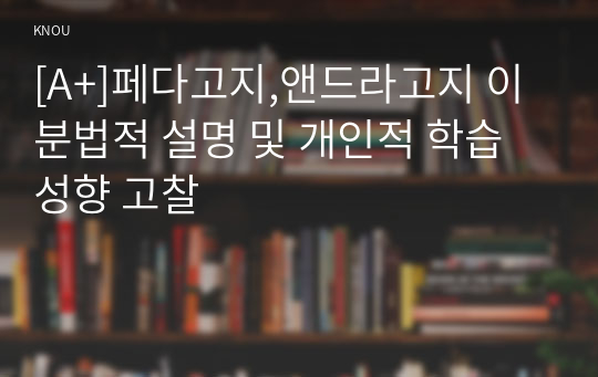 [A+]페다고지,앤드라고지 이분법적 설명 및 개인적 학습성향 고찰