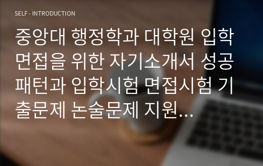 중앙대 행정학과 대학원 입학면접을 위한 자기소개서 성공패턴과 입학시험 면접시험 기출문제 논술문제 지원동기작성요령