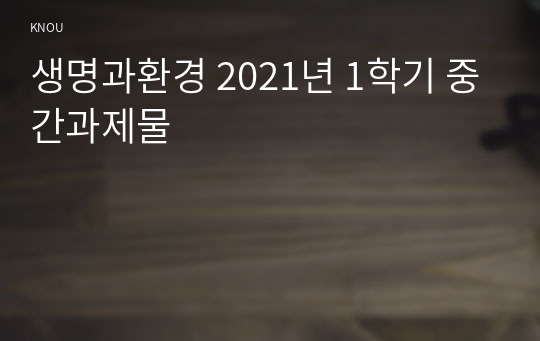 생명과환경 2021년 1학기 중간과제물