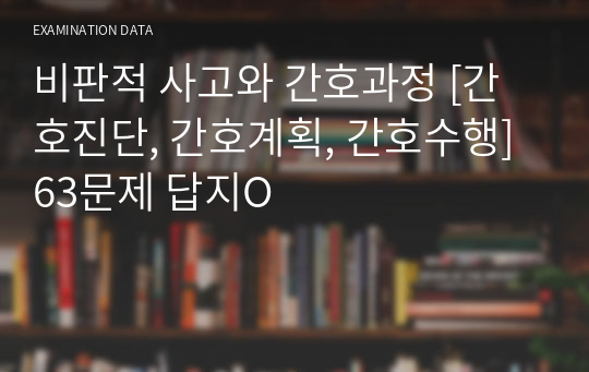 비판적 사고와 간호과정 [간호진단, 간호계획, 간호수행] 63문제 답지O