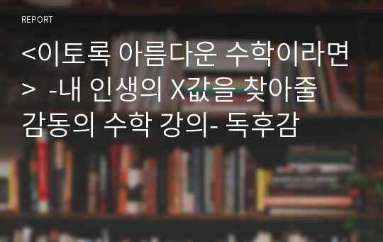 &lt;이토록 아름다운 수학이라면&gt;  -내 인생의 X값을 찾아줄 감동의 수학 강의- 독후감