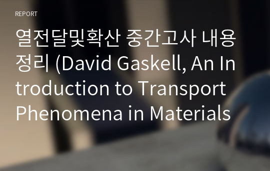 열전달및확산 중간고사 내용정리 (David Gaskell, An Introduction to Transport Phenomena in Materials Engineering)